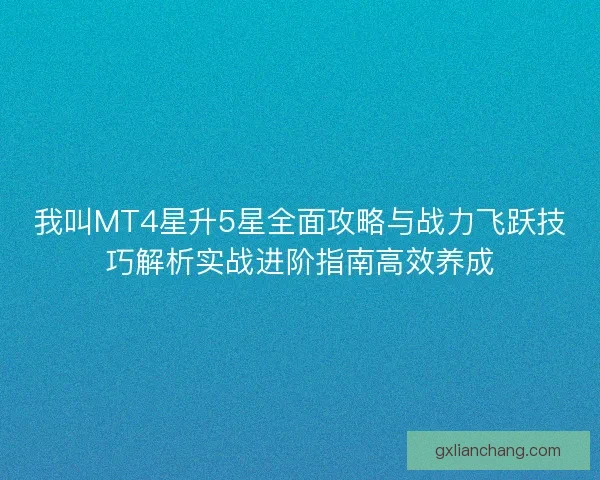 我叫MT4星升5星全面攻略与战力飞跃技巧解析实战进阶指南高效养成
